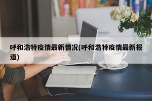 呼和浩特疫情最新情况(呼和浩特疫情最新报道)