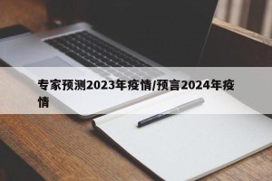 专家预测2023年疫情/预言2024年疫情