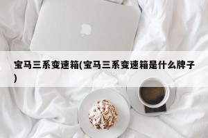 宝马三系变速箱(宝马三系变速箱是什么牌子)