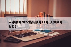 天津限号2022最新限号11月(天津限号七月)
