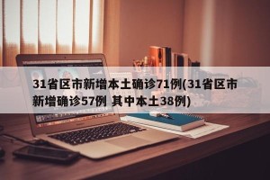 31省区市新增本土确诊71例(31省区市新增确诊57例 其中本土38例)