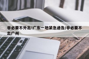 非必要不外出!广东一地紧急通告/非必要不出广州