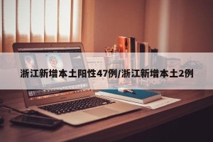 浙江新增本土阳性47例/浙江新增本土2例
