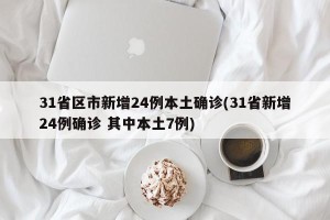 31省区市新增24例本土确诊(31省新增24例确诊 其中本土7例)