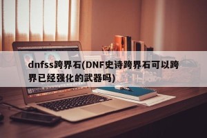 dnfss跨界石(DNF史诗跨界石可以跨界已经强化的武器吗)