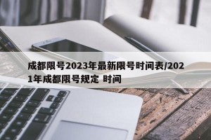 成都限号2023年最新限号时间表/2021年成都限号规定 时间