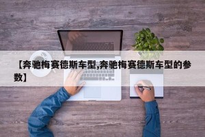 【奔驰梅赛德斯车型,奔驰梅赛德斯车型的参数】