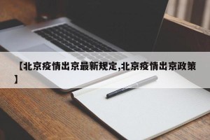 【北京疫情出京最新规定,北京疫情出京政策】