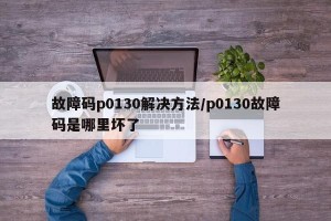 故障码p0130解决方法/p0130故障码是哪里坏了