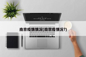 南京疫情情况(南京疫情况?)
