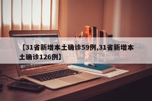 【31省新增本土确诊59例,31省新增本土确诊126例】