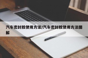 汽车密封胶使用方法/汽车密封胶使用方法图解