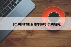 【杭州有好的船舶单位吗,杭州船务】