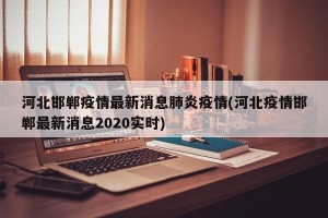 河北邯郸疫情最新消息肺炎疫情(河北疫情邯郸最新消息2020实时)