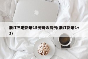 浙江三地新增15例确诊病例(浙江新增1+3)