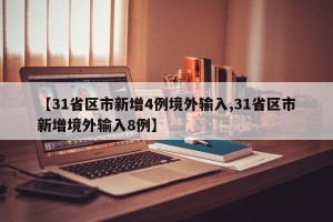 【31省区市新增4例境外输入,31省区市新增境外输入8例】