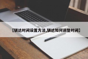 【骐达时间设置方法,骐达如何调整时间】