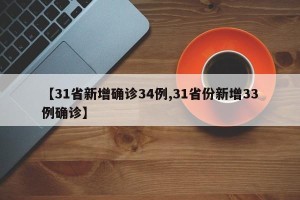 【31省新增确诊34例,31省份新增33例确诊】