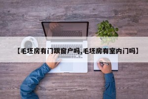 【毛坯房有门跟窗户吗,毛坯房有室内门吗】