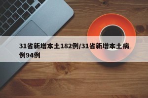 31省新增本土182例/31省新增本土病例94例