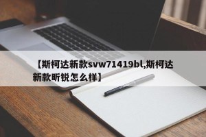 【斯柯达新款svw71419bl,斯柯达新款昕锐怎么样】