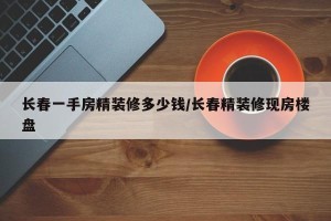长春一手房精装修多少钱/长春精装修现房楼盘