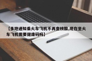 【多地通知乘火车飞机不再查核酸,现在坐火车飞机需要健康码吗】