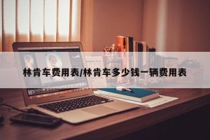 林肯车费用表/林肯车多少钱一辆费用表