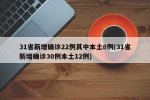 31省新增确诊22例其中本土8例(31省新增确诊30例本土12例)