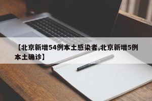 【北京新增54例本土感染者,北京新增5例本土确诊】