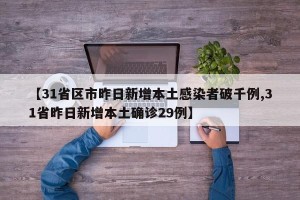 【31省区市昨日新增本土感染者破千例,31省昨日新增本土确诊29例】