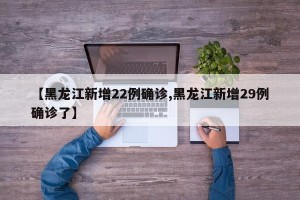 【黑龙江新增22例确诊,黑龙江新增29例确诊了】