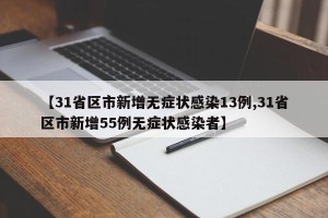 【31省区市新增无症状感染13例,31省区市新增55例无症状感染者】