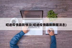昭通疫情最新情况(昭通疫情最新数据消息)