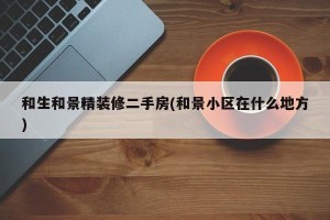 和生和景精装修二手房(和景小区在什么地方)