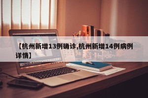 【杭州新增13例确诊,杭州新增14例病例详情】