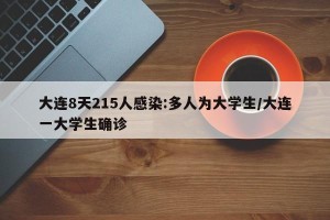 大连8天215人感染:多人为大学生/大连一大学生确诊