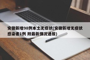 安徽新增98例本土无症状(安徽新增无症状感染者1例 附最新情况通报)