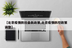 【北京疫情防控最新政策,北京疫情防控政策调整】