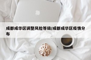 成都成华区调整风险等级/成都成华区疫情分布