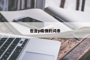 包含p疫情的词条