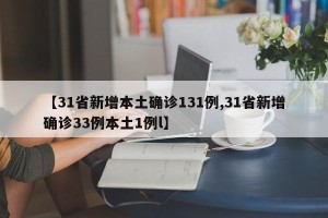 【31省新增本土确诊131例,31省新增确诊33例本土1例l】