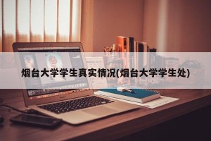 烟台大学学生真实情况(烟台大学学生处)