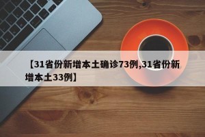 【31省份新增本土确诊73例,31省份新增本土33例】