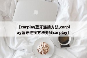 【carplay蓝牙连接方法,carplay蓝牙连接方法无线carplay】