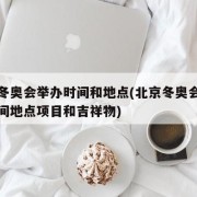 北京冬奥会举办时间和地点(北京冬奥会举办的时间地点项目和吉祥物)
