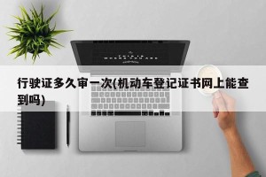 行驶证多久审一次(机动车登记证书网上能查到吗)