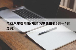 电动汽车费用表(电动汽车费用表3万一4万之间)