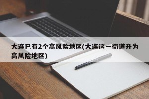 大连已有2个高风险地区(大连这一街道升为高风险地区)