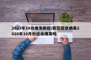 2023年10月爆发新冠/新型冠状病毒2020年10月份还会爆发吗